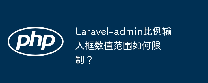 laravel-admin比例输入框数值范围如何限制？