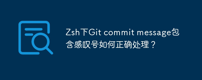 zsh下git commit message包含感叹号如何正确处理？