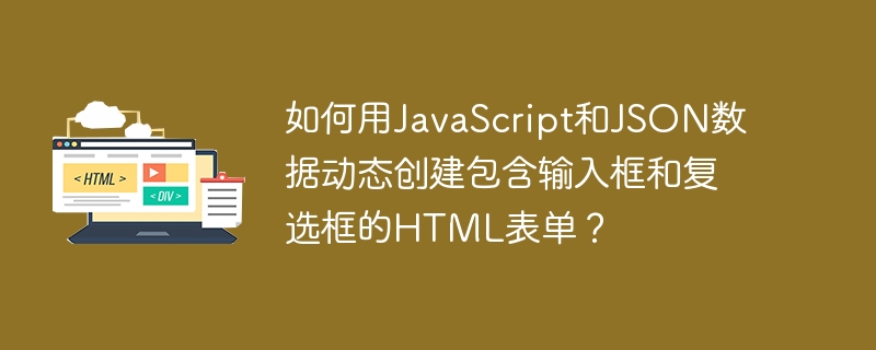 如何用JavaScript和JSON数据动态创建包含输入框和复选框的HTML表单？