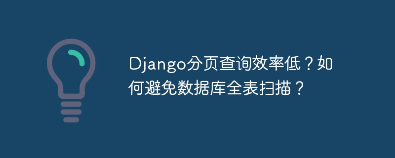 django分页查询效率低？如何避免数据库全表扫描？
