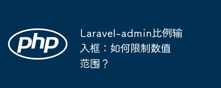 laravel-admin比例输入框：如何限制数值范围？
