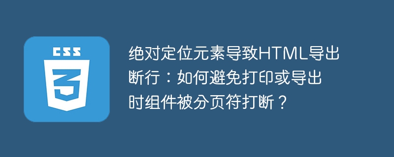 绝对定位元素导致HTML导出断行：如何避免打印或导出时组件被分页符打断？