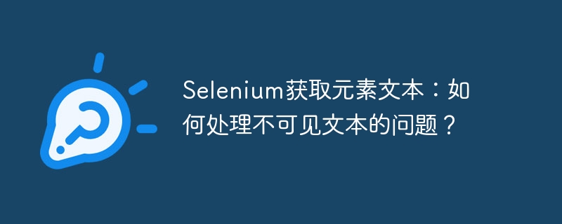selenium获取元素文本：如何处理不可见文本的问题？