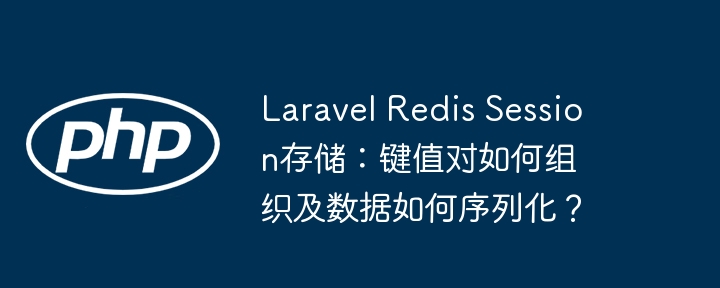 laravel redis session存储：键值对如何组织及数据如何序列化？