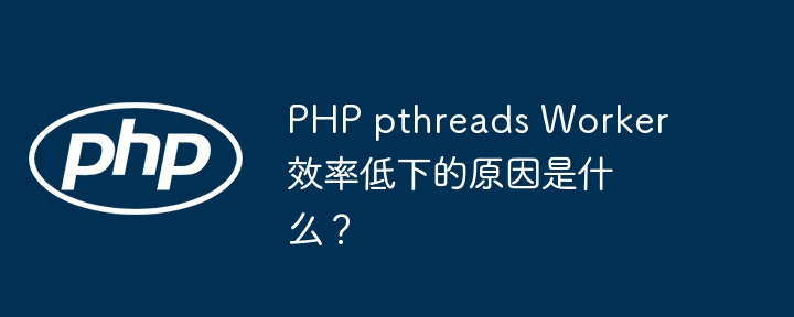 php pthreads worker效率低下的原因是什么？