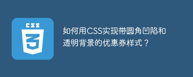 如何用CSS实现带圆角凹陷和透明背景的优惠券样式？