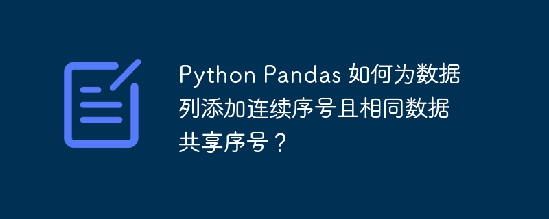 python pandas 如何为数据列添加连续序号且相同数据共享序号？
