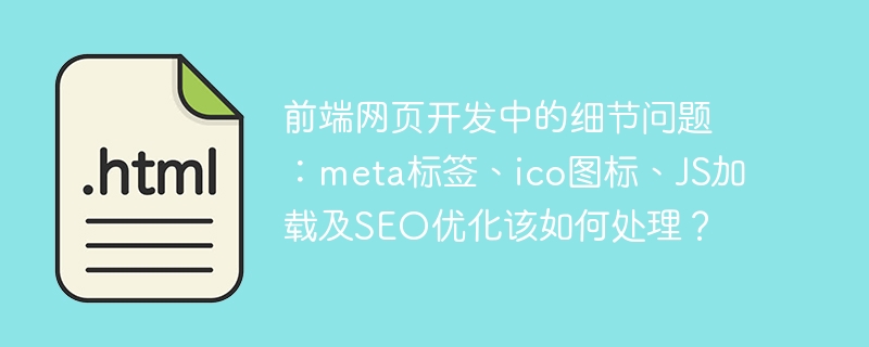 前端网页开发中的细节问题：meta标签、ico图标、JS加载及SEO优化该如何处理？