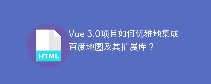 Vue 3.0项目如何优雅地集成百度地图及其扩展库？