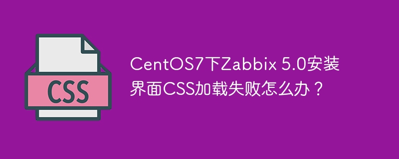 CentOS7下Zabbix 5.0安装界面CSS加载失败怎么办？