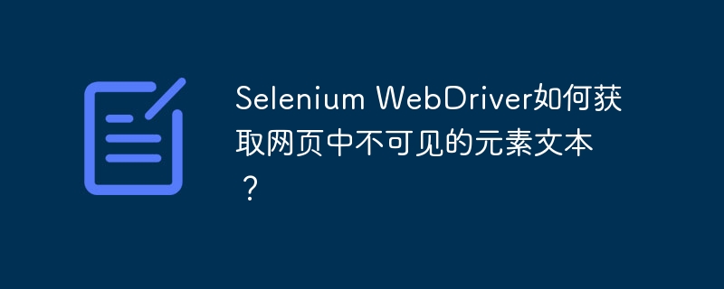 Selenium WebDriver如何获取网页中不可见的元素文本？