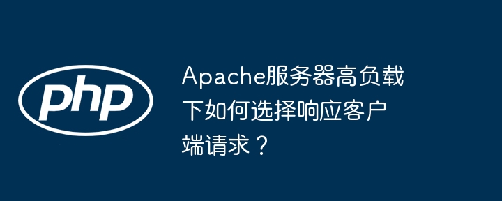 apache服务器高负载下如何选择响应客户端请求？