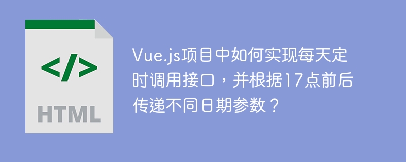 Vue.js项目中如何实现每天定时调用接口，并根据17点前后传递不同日期参数？