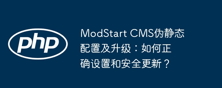 modstart cms伪静态配置及升级：如何正确设置和安全更新？