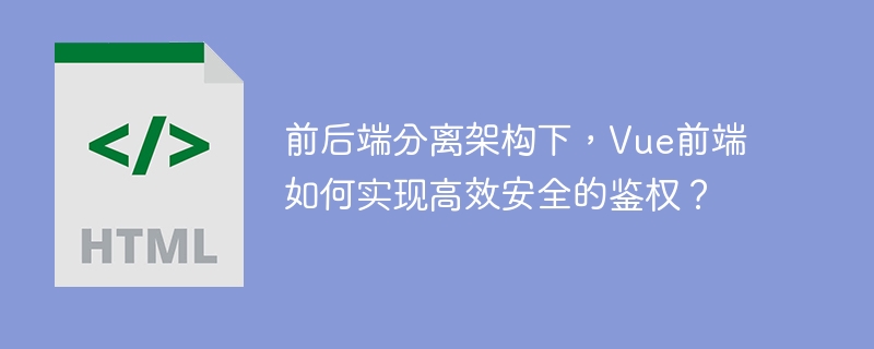 前后端分离架构下，Vue前端如何实现高效安全的鉴权？