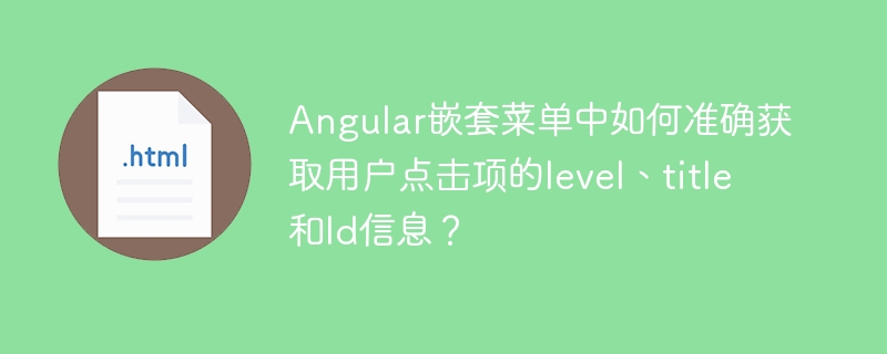 Angular嵌套菜单中如何准确获取用户点击项的level、title和Id信息？