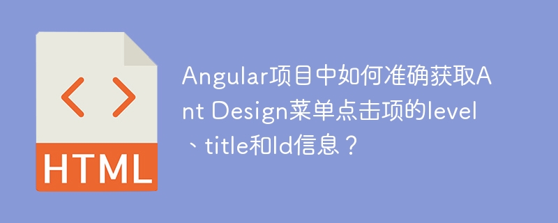 Angular项目中如何准确获取Ant Design菜单点击项的level、title和Id信息？