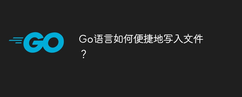 Go语言如何便捷地写入文件？