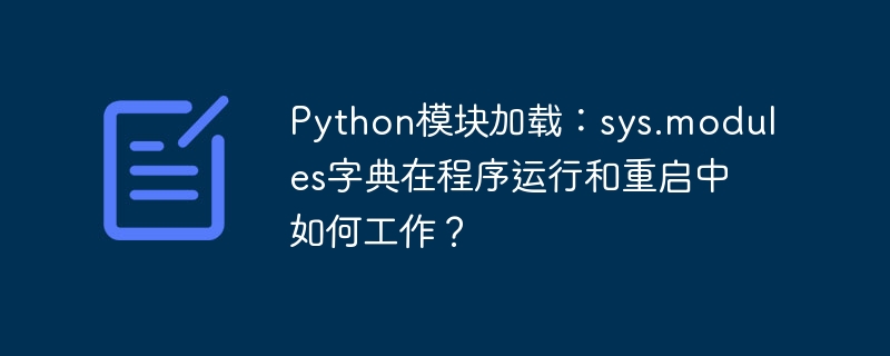 Python模块加载：sys.modules字典在程序运行和重启中如何工作？