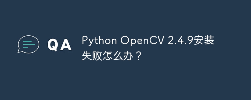 Python OpenCV 2.4.9安装失败怎么办？