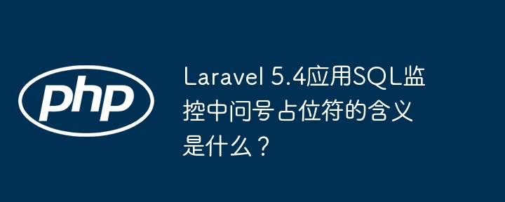 Laravel 5.4应用SQL监控中问号占位符的含义是什么？