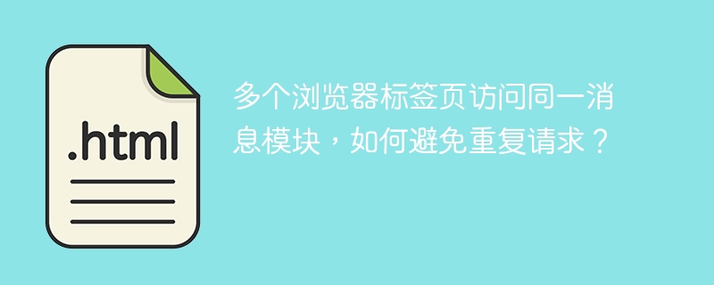 多个浏览器标签页访问同一消息模块，如何避免重复请求？