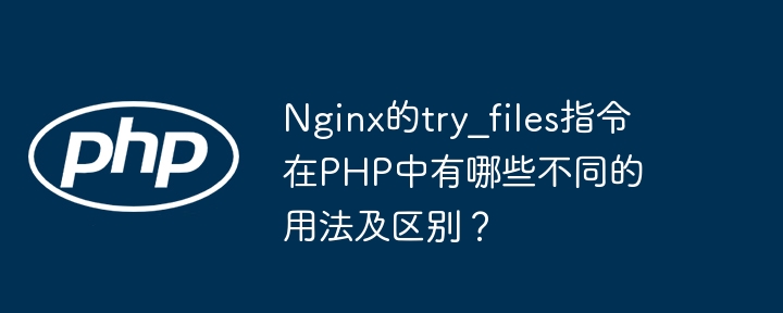 nginx的try_files指令在php中有哪些不同的用法及区别？
