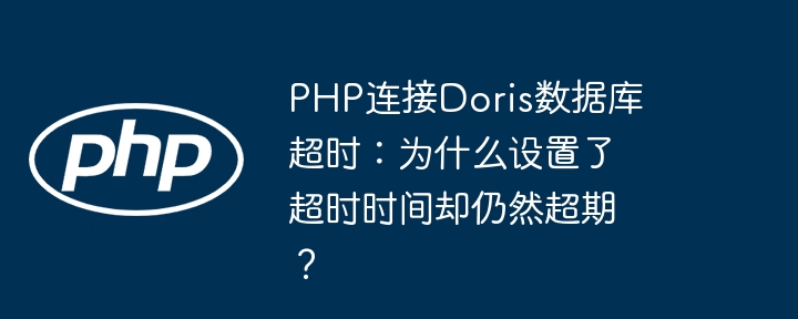 php连接doris数据库超时：为什么设置了超时时间却仍然超期？