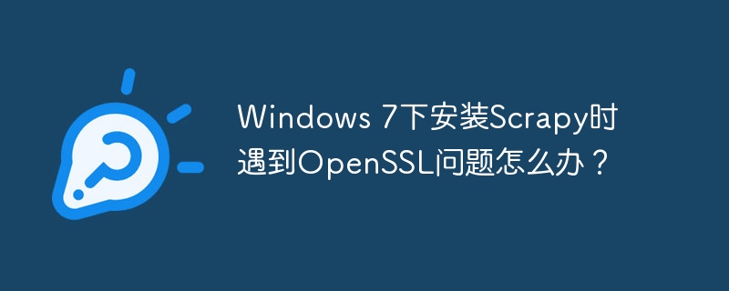 Windows 7下安装Scrapy时遇到OpenSSL问题怎么办？