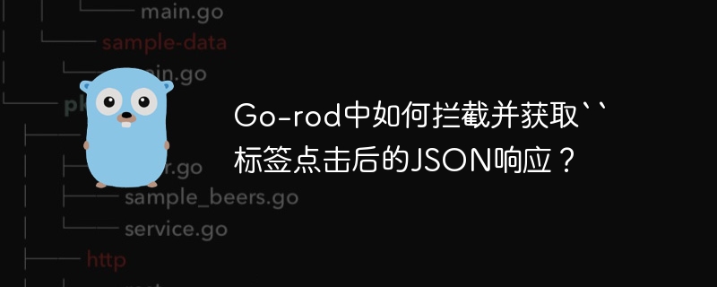Go-rod中如何拦截并获取“标签点击后的JSON响应？