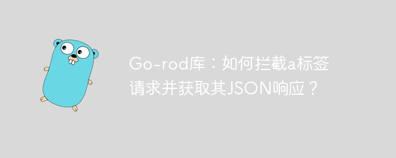 Go-rod库：如何拦截a标签请求并获取其JSON响应？