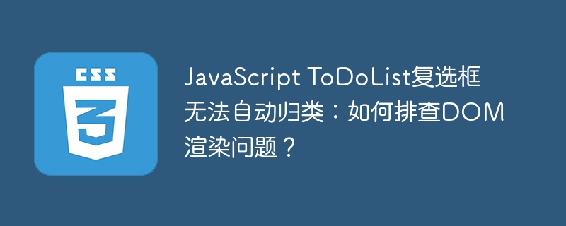 JavaScript ToDoList复选框无法自动归类：如何排查DOM渲染问题？
