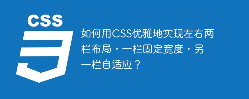 如何用CSS优雅地实现左右两栏布局，一栏固定宽度，另一栏自适应？