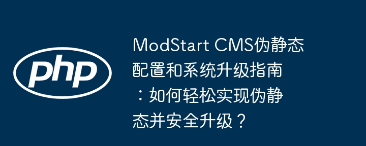 ModStart CMS伪静态配置和系统升级指南：如何轻松实现伪静态并安全升级？