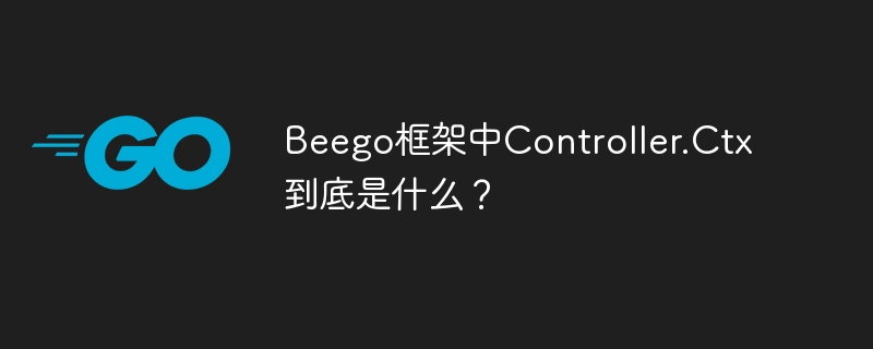 Beego框架中Controller.Ctx到底是什么？
