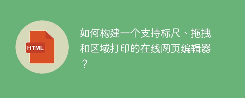 如何构建一个支持标尺、拖拽和区域打印的在线网页编辑器？
