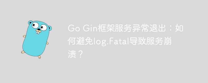 Go Gin框架服务异常退出：如何避免log.Fatal导致服务崩溃？