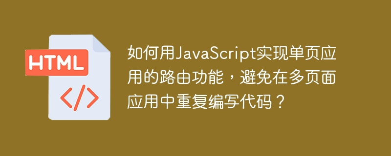 如何用JavaScript实现单页应用的路由功能，避免在多页面应用中重复编写代码？