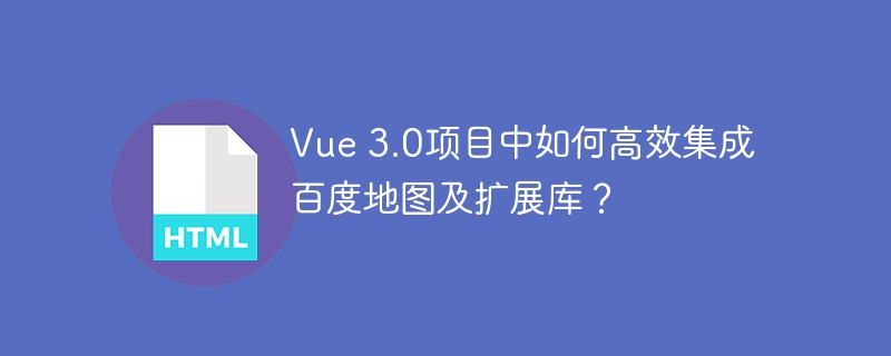 Vue 3.0项目中如何高效集成百度地图及扩展库？