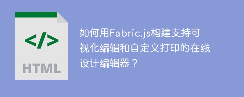 如何用Fabric.js构建支持可视化编辑和自定义打印的在线设计编辑器？