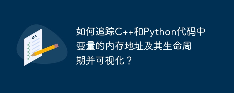 如何追踪C++和Python代码中变量的内存地址及其生命周期并可视化？