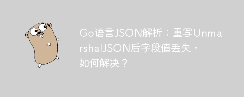 Go语言JSON解析：重写UnmarshalJSON后字段值丢失，如何解决？