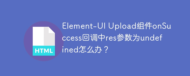 Element-UI Upload组件onSuccess回调中res参数为undefined怎么办？