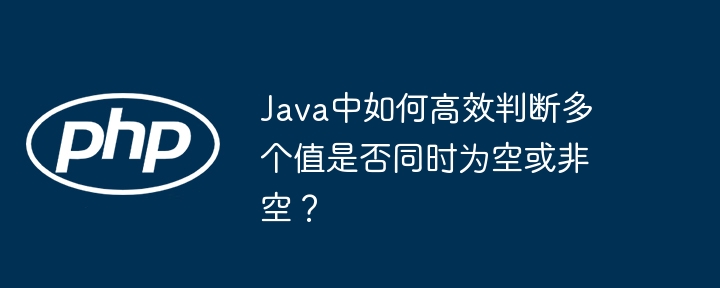 java中如何高效判断多个值是否同时为空或非空？