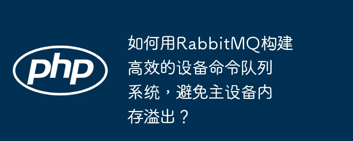 如何用rabbitmq构建高效的设备命令队列系统，避免主设备内存溢出？