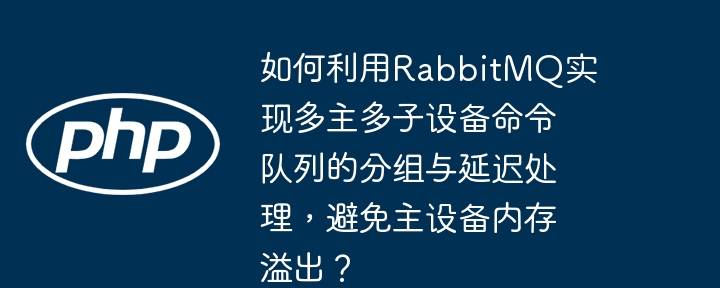如何利用rabbitmq实现多主多子设备命令队列的分组与延迟处理，避免主设备内存溢出？