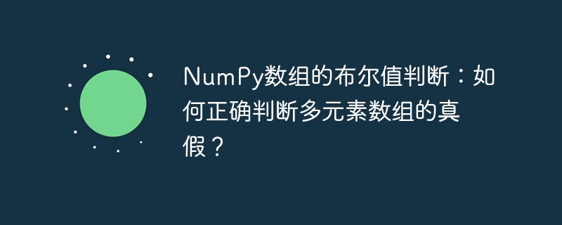 NumPy数组的布尔值判断：如何正确判断多元素数组的真假？