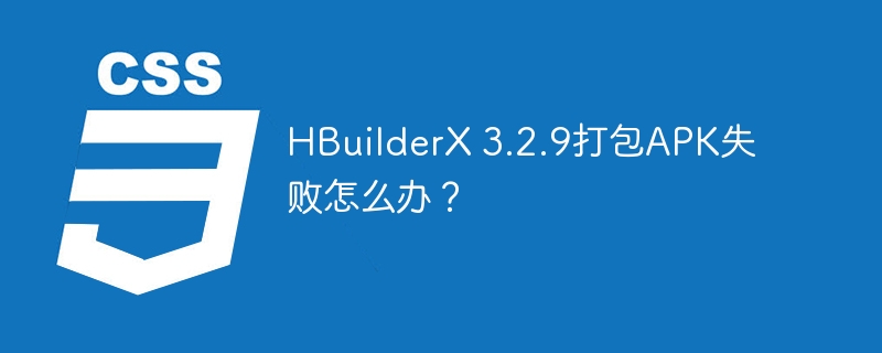 HBuilderX 3.2.9打包APK失败怎么办？