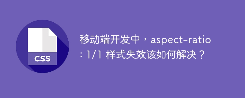 移动端开发中，aspect-ratio: 1/1 样式失效该如何解决？