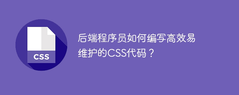 后端程序员如何编写高效易维护的CSS代码？